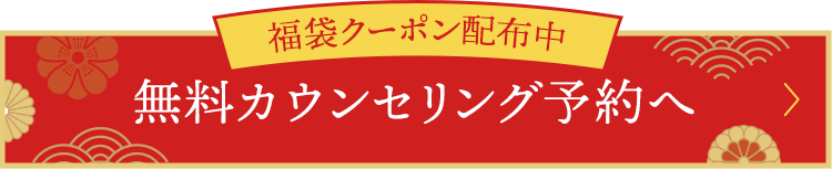 福袋クーポン配布中 無料カウンセリングのご予約はこちら