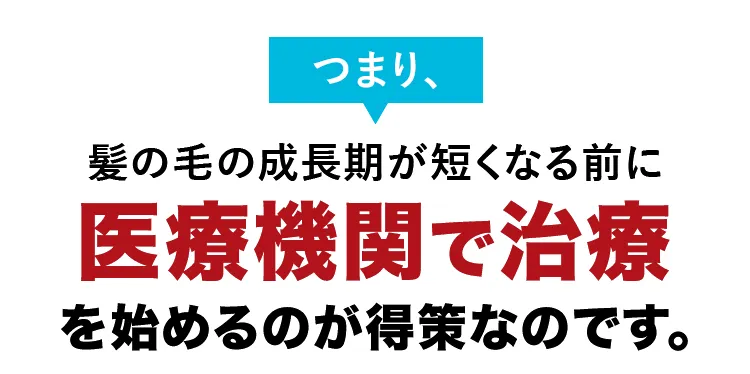 つまり髪の毛の成長期が短くなる前に医療機関で治療を始めるのが得策なのです。