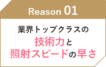業界トップクラスの技術力と照射スピードの早さ