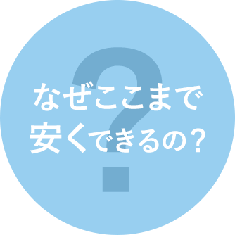 なぜここまで安くできるの？