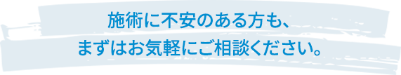 施術に不安のある方も、まずはお気軽にご相談ください