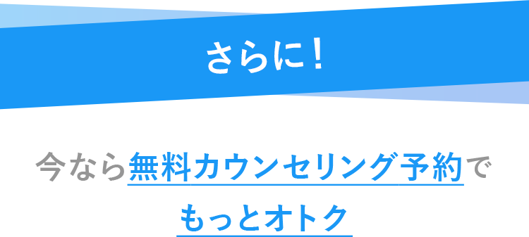 さらに今なら無料カウンセリング予約でもっとオトク
