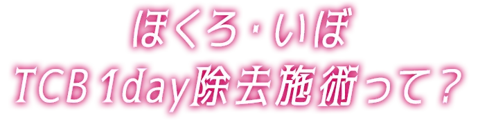 ほくろ・いぼ TCB 1Day除去施術って？