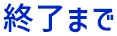 終了まで