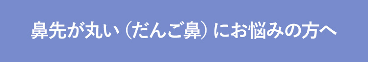 鼻先が丸い（だんご鼻）にお悩みの方へ