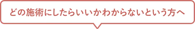 どの施術にしたらいいか分からないという方へ