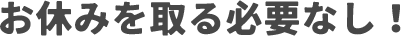 お休みを取る必要なし！