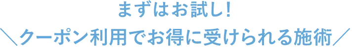 まずはお試し！クーポン利用でお得に受けられる施術