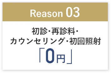 「Reason03」初診・再診料・カウンセリング・初回照射0円