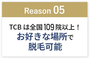 「Reason05」TCBは全国109院以上！お好きな場所で脱毛可能