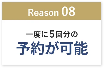 「Reason08」一度に五回分の予約が可能