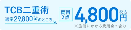 TCB二重術 通常29,800円（税込）のところ4,800円（税込）