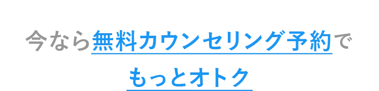 さらに今なら無料カウンセリング予約でもっとオトク