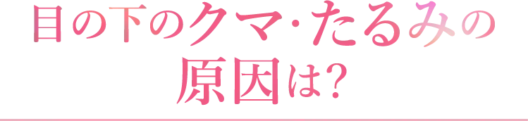 目の下のクマ・たるみの原因は?