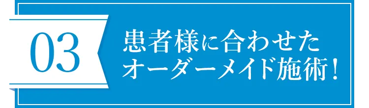 患者様に合わせたオーダーメイド施術！