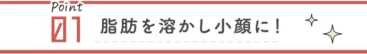 脂肪を溶かし小顔に！