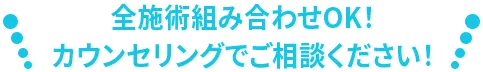 全施術組み合わせOK!カウンセリングでご相談ください!