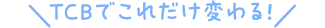 TCBでこれだけ変わる！