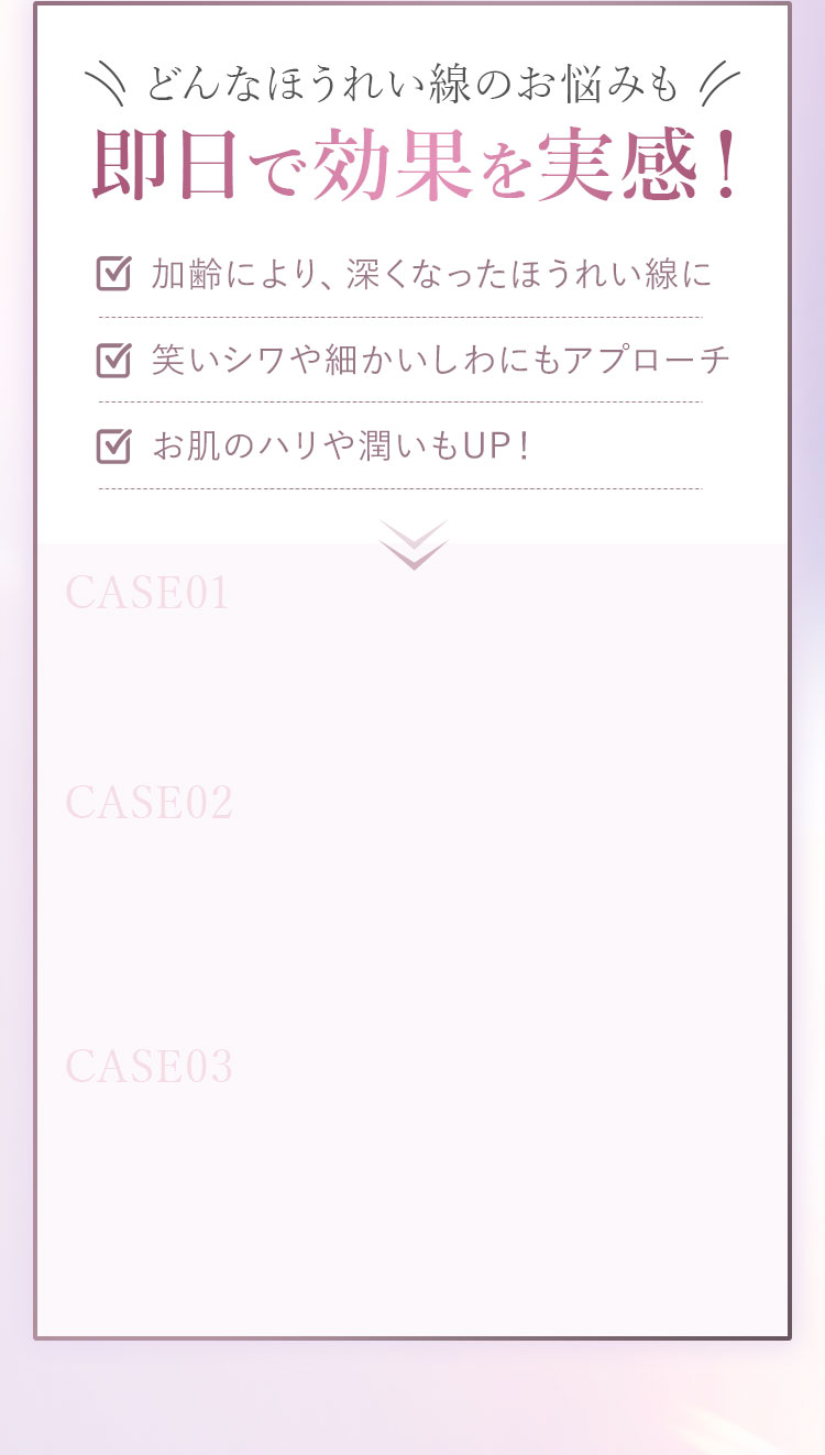 どんなほうれい線のお悩みも 即日で効果を実感!