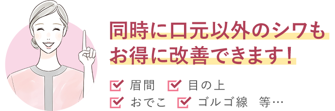同時に口元以外のシワもお得に改善できます！