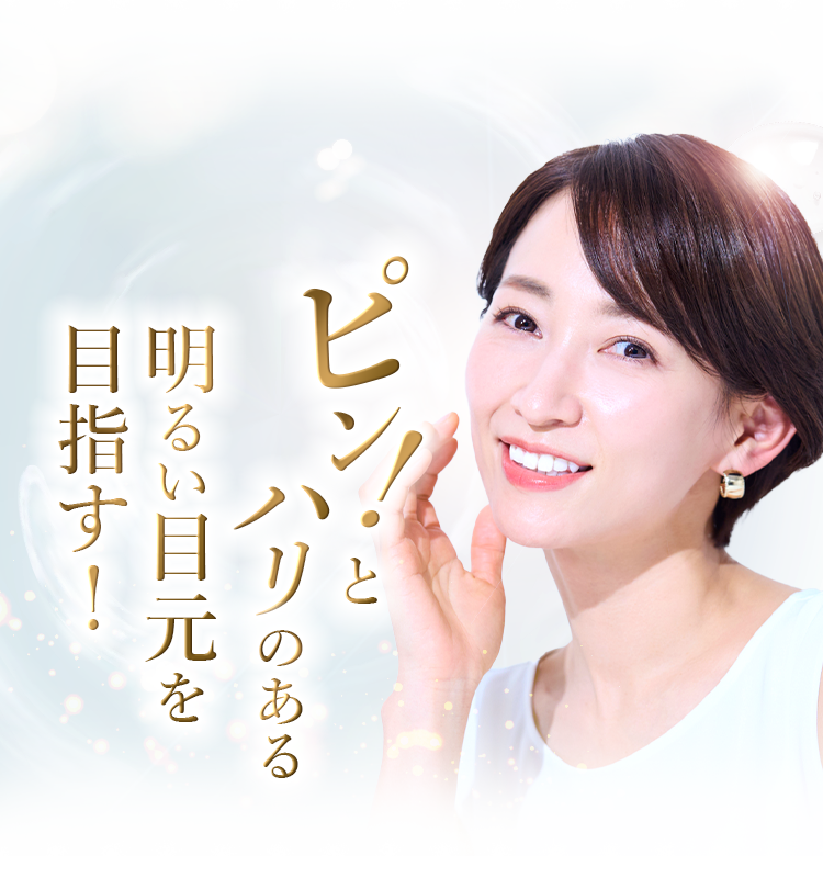 ハリのあるあなたの本来の明るい目元に