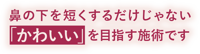 鼻の下を短くするだけじゃない「かわいい」を作る施術です