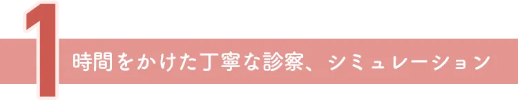 時間をかけた丁寧な診察、シミュレーション