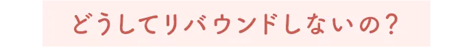 どうしてリバウンドしないの?
