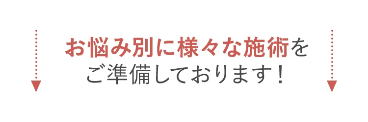 お悩み別に様々な施術をご準備しております！