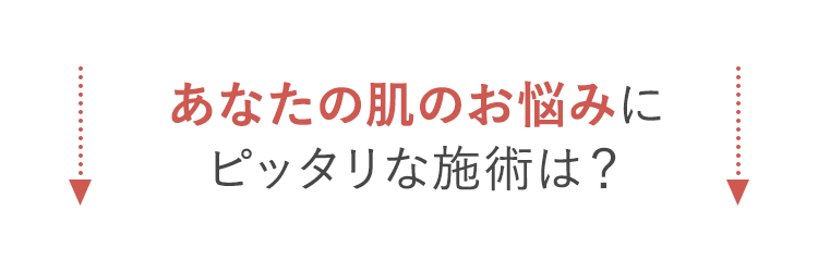 あなたの肌のお悩みにピッタリな施術は？