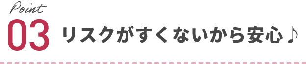 リスクがすくないから安心