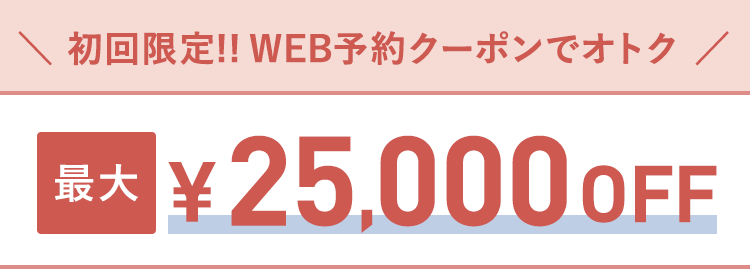 初回限定!!WEB予約クーポンでオトク 最大25,000円OFF