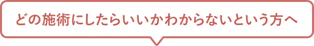 どの施術にしたらいいか分からないという方へ