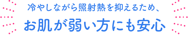 冷やしながら照射熱を抑えるため、お肌が弱い方にも安心