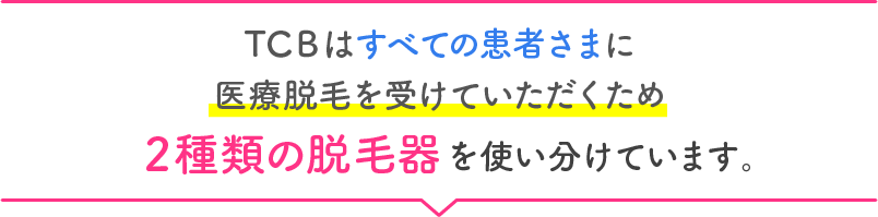 TCＢはすべての患者さまに医療脱毛を受けていただくため 2種類の脱毛器を使い分けています。