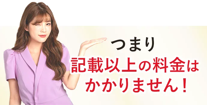 つまり記載以上の料金はかかりません!