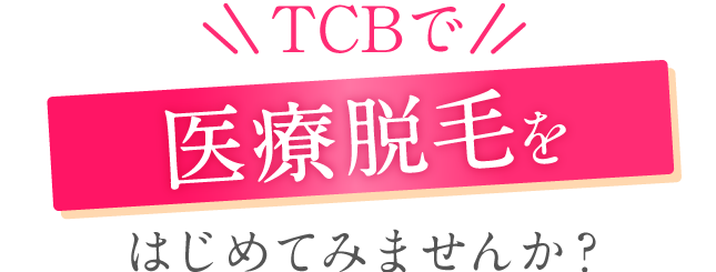 TCBで医療脱毛をはじめてみませんか？