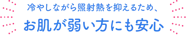 冷やしながら照射熱を抑えるため、お肌が弱い方にも安心