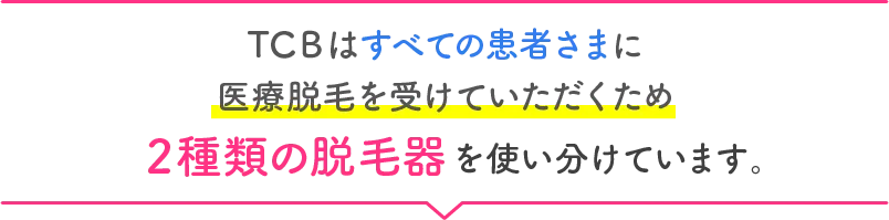 TCBはすべての患者さまに医療脱毛を受けていただくため 2種類の脱毛器を使い分けています。