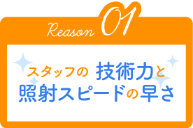 Reason01 スタッフの技術力と照射スピードの早さ