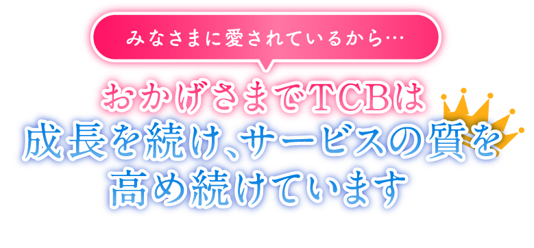 みなさまに愛されているから…おかげさまでTCBは成長を続け、サービスの質を高め続けています